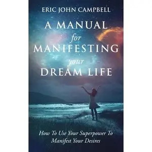 USED-A Manual For Manifesting Your Dream Life: How To Use Your Superpower To Manifest Your Desires by Campbell, Eric John (Paperback)