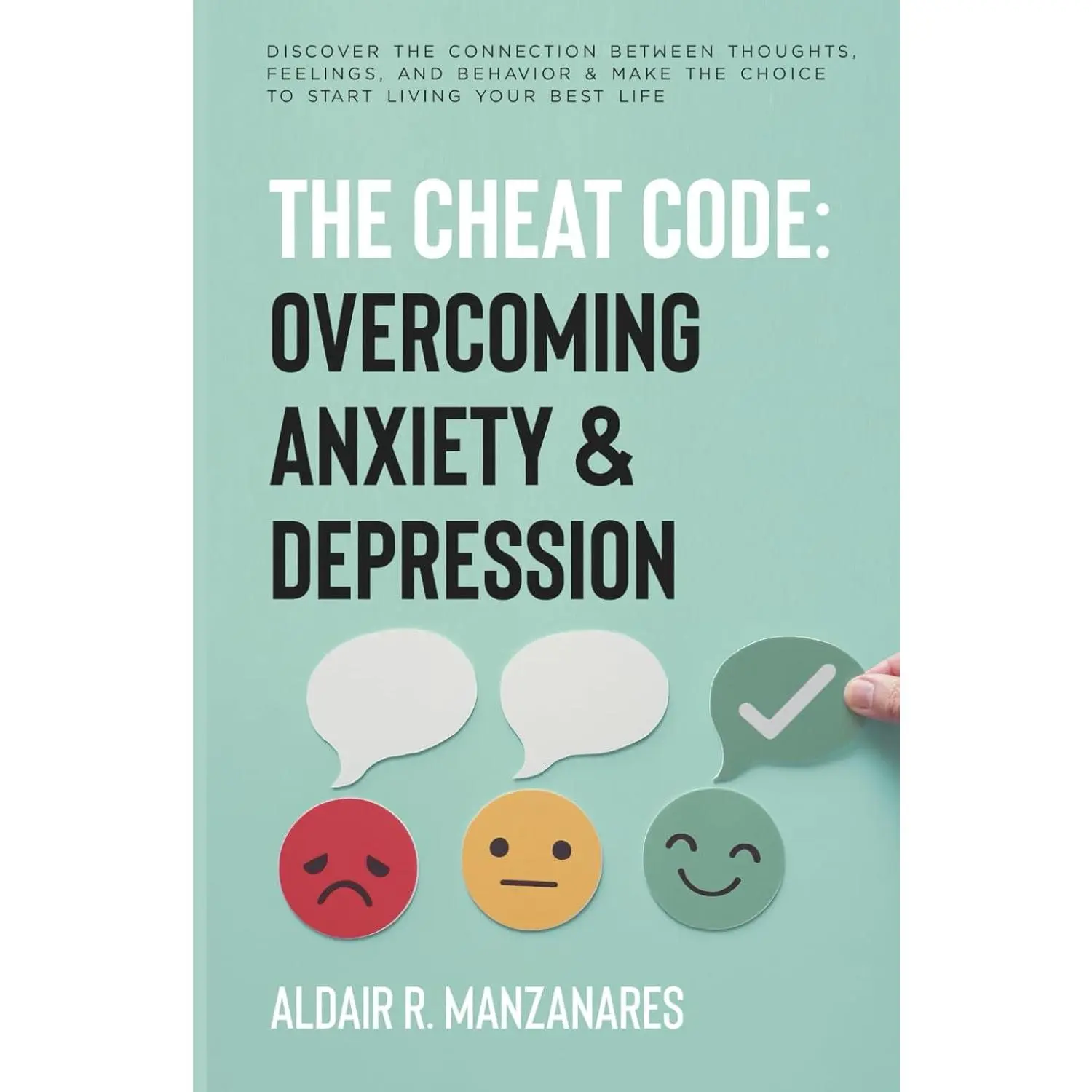 The Cheat Code: Overcoming Anxiety & Depression: Discover the Connection Between Thoughts, Feelings, and Behavior & Make the Choice to Start Living Your Best Life