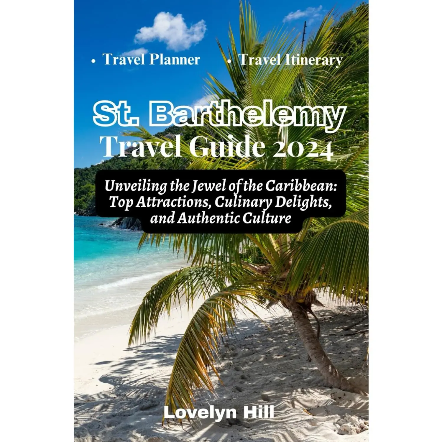 St. Barthelemy Travel Guide 2024: Unveiling the Jewel of the Caribbean: Top Attractions, Culinary Delights, and Authentic Culture