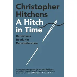 A Hitch in Time: Reflections Ready for Reconsideration -- Christopher Hitchens - Hardcover