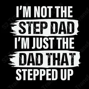 I'm Not The Step Dad I'm Just The Dad That Stepped Up - DTF Transfer