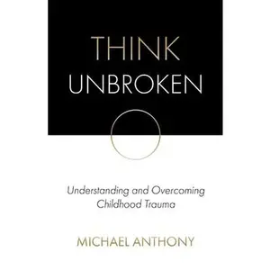 USED-Think Unbroken: Understanding and Overcoming Childhood Trauma by Anthony, Michael (Paperback)