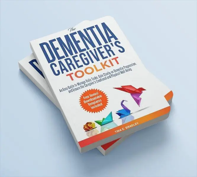The Dementia Caregiver’s Toolkit: An Easy Guide to Manage Daily Tasks, Gain Clarity on Dementia Progression, and Ensure the Caregiver’s Emotional and Physical Well-Being
