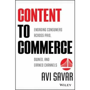 USED-Content to Commerce: Engaging Consumers Across Paid, Owned, and Earned Channels by Savar, Avi (Hardcover)