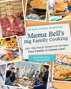 Mama Bell's Big Family Cooking: 100+ Big-Batch Homestyle Recipes Your Family Is Gonna Love! -- Heather Bell - Hardcover