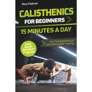 Calisthenics for Beginners – 15 Minutes a Day: Get Fit & Build Muscle with Bodyweight Training | Easy Home Workout Program