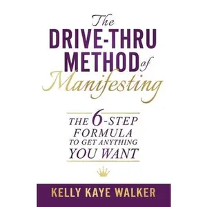 USED-The Drive Thru Method of Manifesting: The 6-Step Formula to Get Anything You Want by Walker, Kelly Kaye (Paperback)