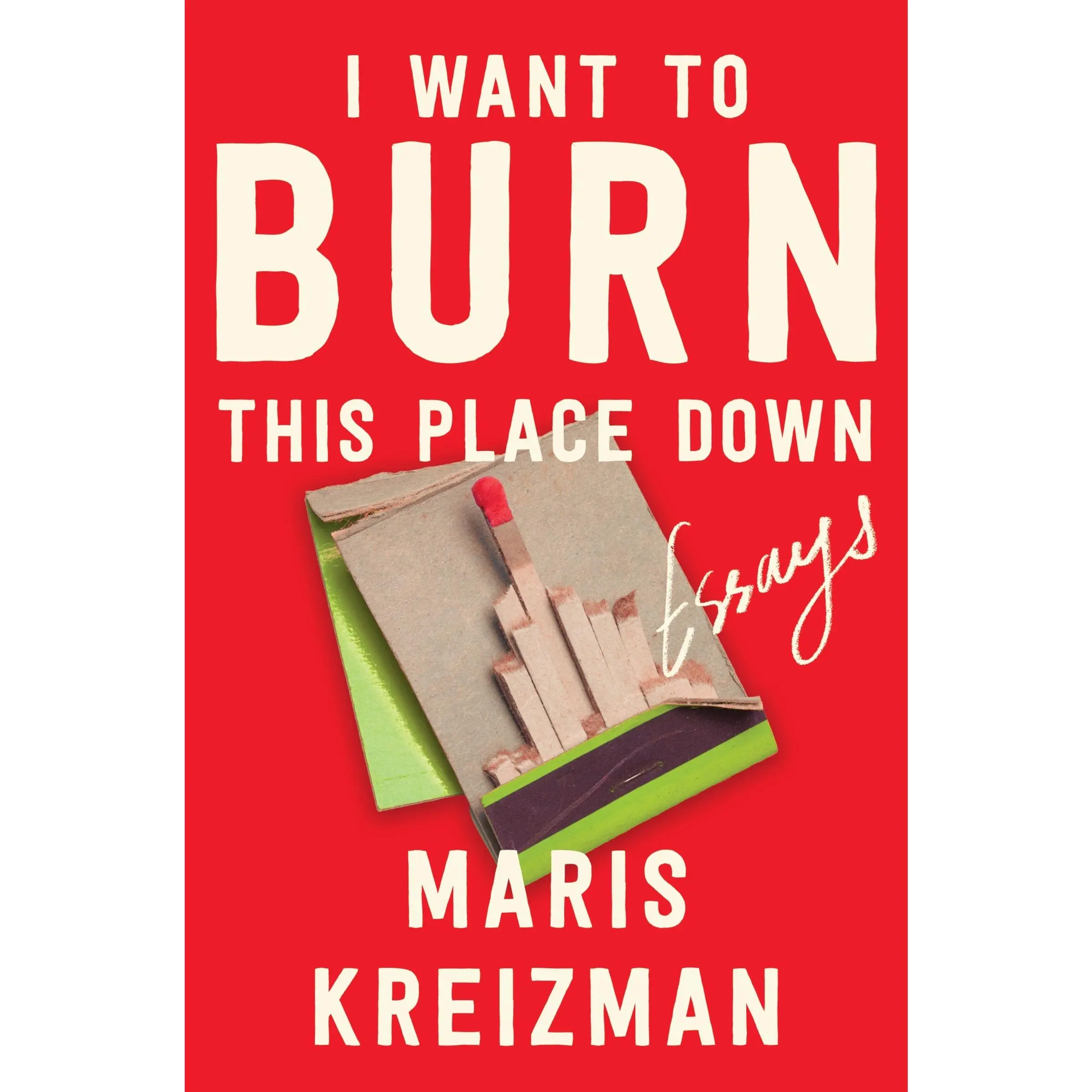 I Want to Burn This Place Down: Essays by Maris Kreizman [Hardback Book]