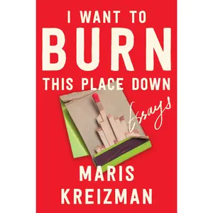 I Want to Burn This Place Down: Essays by Maris Kreizman [Hardback Book]