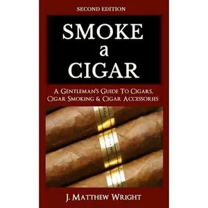 USED-Smoke A Cigar: A Gentleman's Quick & Easy Guide To Cigars, Cigar Smoking & Cigar Accessories (Tips for Beginners) - SECOND EDITION by Wright, J. Matthew (Paperback)