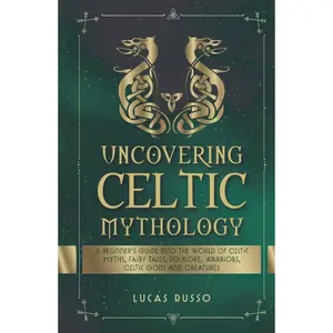 Uncovering Celtic Mythology: A Beginner's Guide Into The World Of Celtic Myths, Fairy Tales, Folklore, Warriors, Celtic Gods and Creatures (Ancient History Books) Hardcover – February 19, 2022