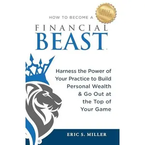 USED-How to Become a Financial Beast: Harness the Power of Your Practice to Build Personal Wealth & Go Out at the Top of Your Game by Eric S Miller (Paperback)