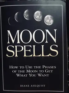Moon Spells: How to Use the Phases of the Moon to Get What You Want (Moon Magic, Spells, & Rituals Series)