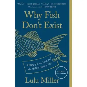 Why Fish Don't Exist: A Story of Loss, Love, and the Hidden Order of Life -- Lulu Miller, Paperback