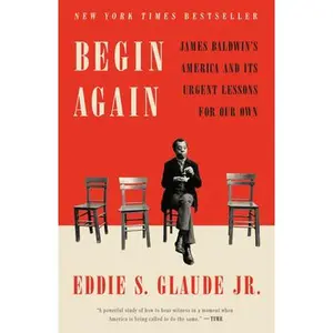 Begin Again: James Baldwin's America and Its Urgent Lessons for Our Own -- Eddie S. Glaude, Paperback
