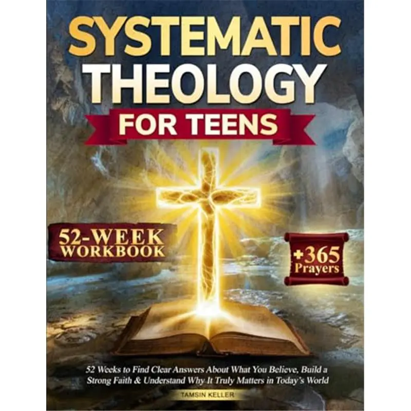 Systematic Theology for Teens: 52 Weeks to Find Clear Answers About What You Believe, Build a Strong Faith & Understand Why It Truly Matters in Today’s World-Paperback