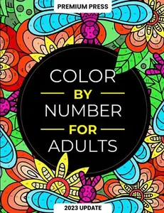 Color By Number For Adults: 125 Beautiful Pictures Designed For Fun, Adult Relaxation & Stress Relief Coloring For Hours On End (includes Flowers, Animals, Mandala, Nature, Landscapes & Much More)