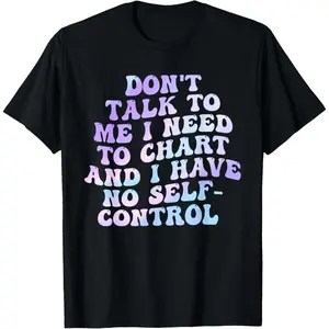 100% Cotton Don't Talk To Me I Need To Chart And I Have No Self-Control T-Shirt