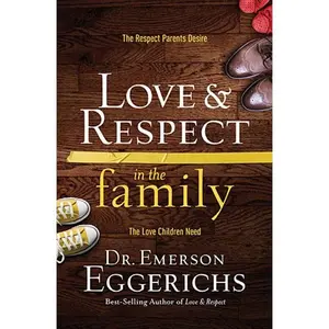 Love and   Respect in the Family: The Respect Parents Desire; The Love Children Need by Dr. Emerson Eggerichs [Hardback Book]