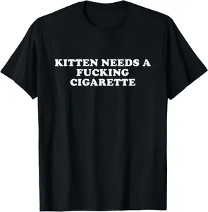 100% Cotton Kitten Needs A Fucking Cigarette T-Shirt