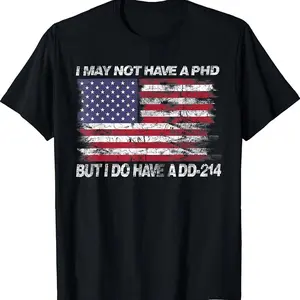 I May Not Have A Phd But I Do Have A Dd214 T Shirt