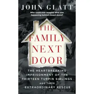 The Family Next Door: The Heartbreaking Imprisonment of the Thirteen Turpin Siblings and Their Extraordinary Rescue