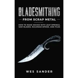 Bladesmithing From Scrap Metal: How to Make Knives With Leaf Springs, Saw Blades, Railroad Spikes, and Files -- Wes Sander, Paperback