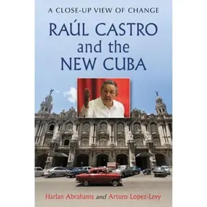 USED-Raul Castro and the New Cuba: A Close-Up View of Change by Abrahams, Harlan (Paperback)