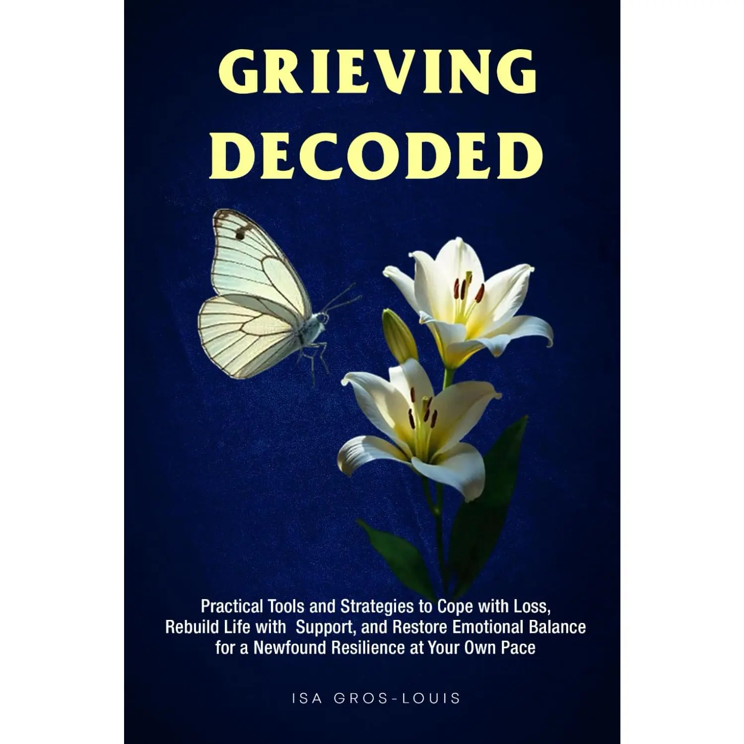 Grieving Decoded: Practical Tools and Strategies to Cope with Loss, Rebuild Life with Support, and Restore Emotional Balance, for a Newfound Resilience at Your Own Pace