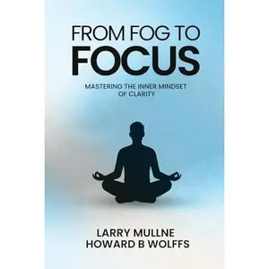 USED-From Fog to Focus: Mastering The Inner Mindset Of Clarity by Larry Mullne (Paperback)