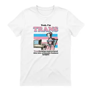 Yeah, I'm Trans, Transforming Unstructured Data Into Actionable Business Insights Shirt