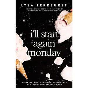I'll Start Again Monday: Break the Cycle of Unhealthy Eating Habits with Lasting Spiritual Satisfaction