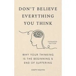 Don't Believe Everything You Think (Expanded Edition): Why Your Thinking Is The Beginning & End Of Suffering (Books By Joseph Nguyen)