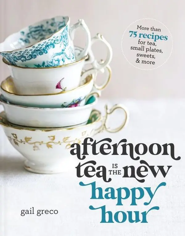 Afternoon Tea Is the New Happy Hour: More than 75 Recipes for Tea, Small Plates, Sweets and   More by Gail Greco [Hardback Book]