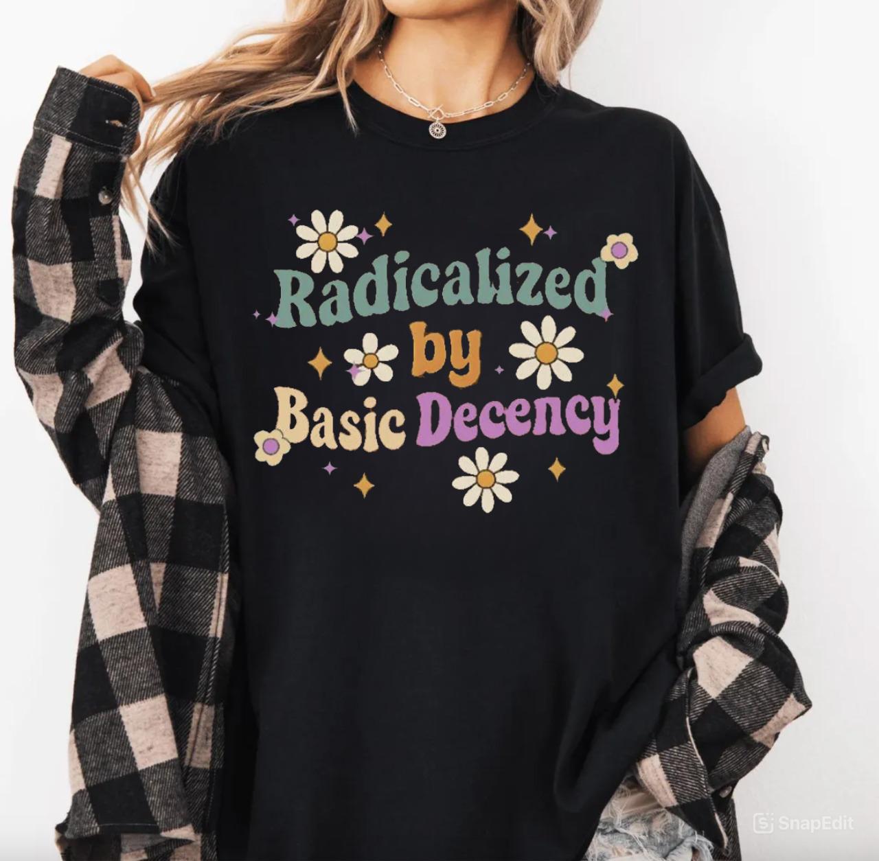 Radicalized by Basic Decency Shirt, Social Justice Activist Shirt, Gift for Socialist, Liberal Tees, Groovy Gift, Socialist Tee, Streetwear Top Womenswear