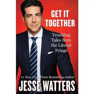 Get It Together: Troubling Tales from the Liberal Fringe -- Jesse Watters, Hardcover