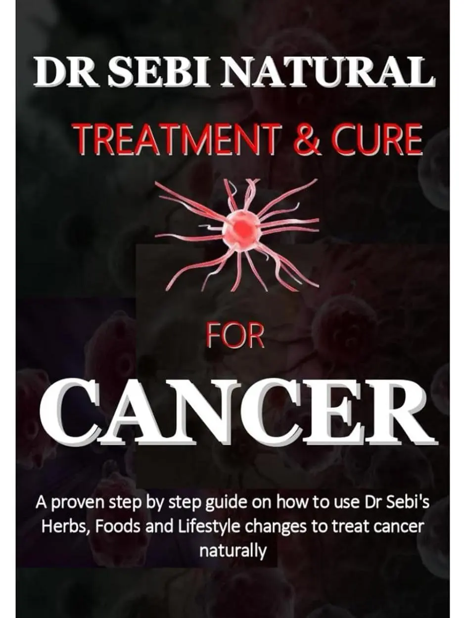 DR SEBI NATURAL TREATMENT AND CURE FOR CANCER: a step by step guide on how to use Dr Sebi's Herbs, Foods and Lifestyle changes to treat cancer naturally