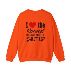 "I Love the Sound You Make When You Shut Up" Sweatshirt