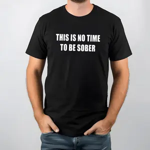 This Is No Time To Be Sober T-Shirt, Sweatshirt & Hoodie, Casual Cotton Tees, Crew Neck Graphic T-Shirt Sweatshirts