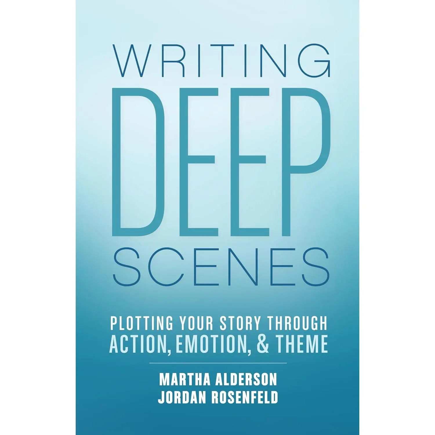 Writing Deep Scenes: Plotting Your Story Through Action, Emotion, and Theme