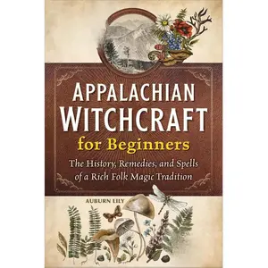 Auburn Lily Appalachian Witchcraft for Beginners: The History Remedies and Spells of a Rich Folk Magic Tradition New Guide Book