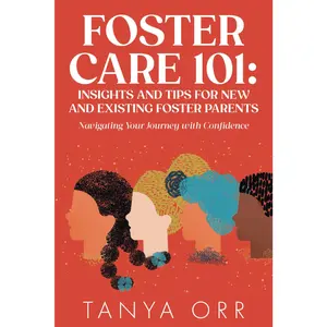 Foster Care 101: Insights and Tips for New and Existing Foster Parents: Navigating Your Journey with Confidence