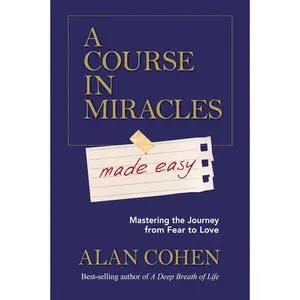 A Course in Miracles Made Easy: Mastering the Journey from Fear to Love
