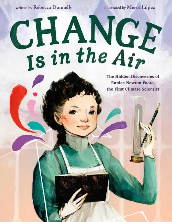 Change Is in the Air: The Hidden Discoveries of Eunice Newton Foote, the First Climate Scientist -- Rebecca Donnelly - Hardcover