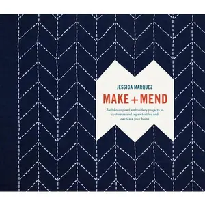 Make and Mend: Sashiko-Inspired Embroidery Projects to Customize and Repair Textiles and Decorate Your Home -- Jessica Marquez, Hardcover
