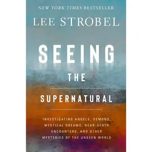 Seeing the Supernatural: Investigating Angels, Demons, Mystical Dreams, Near-Death Encounters, and Other Mysteries of the Unseen World -- Lee Strobel - Hardcover