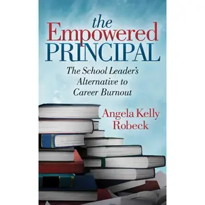 USED-The Empowered Principal: The School Leader's Alternative to Career Burnout by Robeck, Angela Kelly (Paperback)