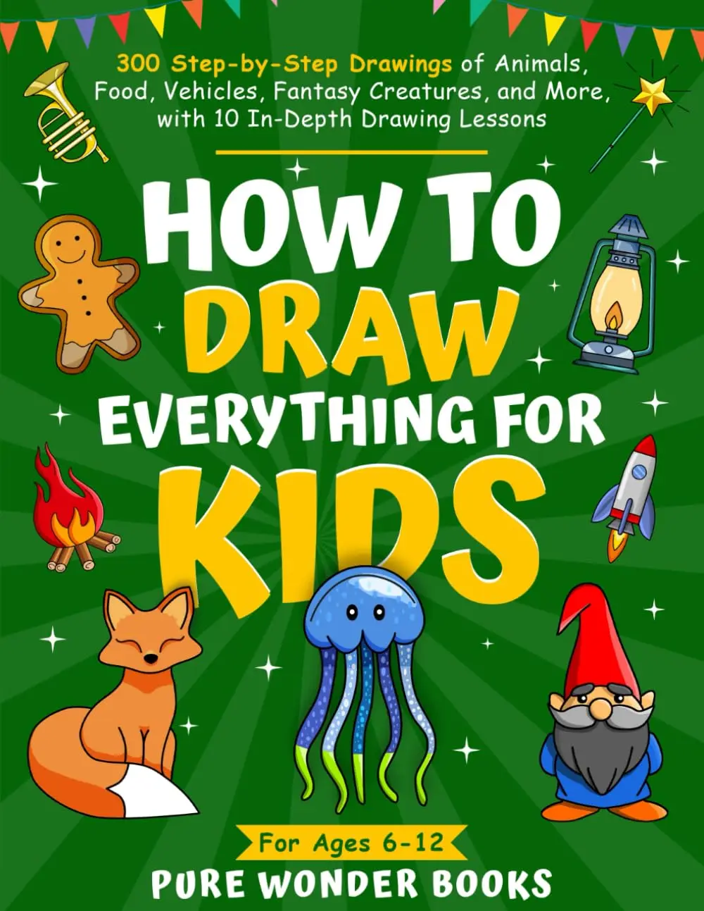 How to Draw Everything for Kids: 300 Step-by-Step Drawings of Animals, Food, Vehicles, Fantasy Creatures, and More