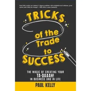 USED-Tricks of the Trade to Success: The Magic of Creating Your Ta-daaah! in Business and in Life by Paul Kelly (Hardcover)