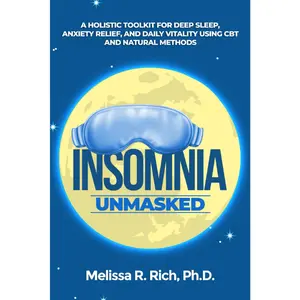 Insomnia Unmasked: A Holistic Toolkit for Deep Sleep, Anxiety Relief, and Daily Vitality Using CBT and Natural Methods